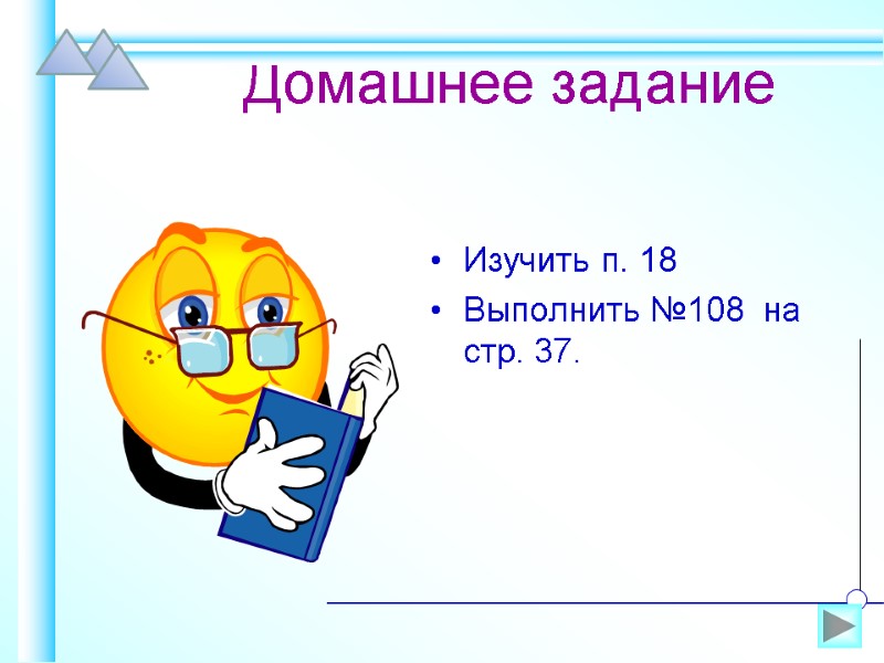 Домашнее задание Изучить п. 18 Выполнить №108  на стр. 37.